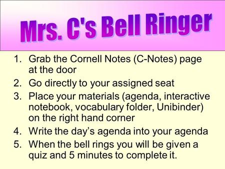 1.Grab the Cornell Notes (C-Notes) page at the door 2.Go directly to your assigned seat 3.Place your materials (agenda, interactive notebook, vocabulary.