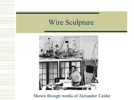 Wire Sculpture Shown through works of Alexander Calder.
