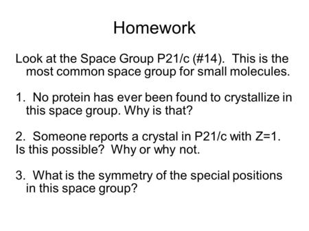 Homework Look at the Space Group P21/c (#14). This is the most common space group for small molecules. 1. No protein has ever been found to crystallize.