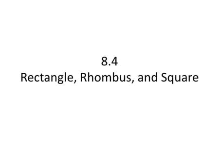8.4 Rectangle, Rhombus, and Square