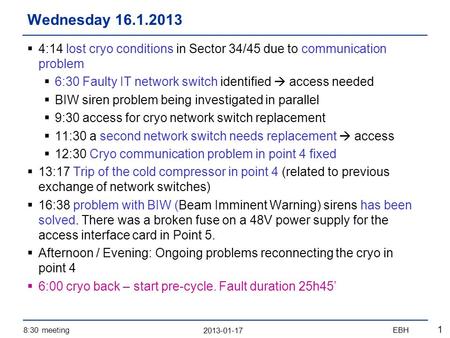 2013-01-17 8:30 meetingEBH 1  4:14 lost cryo conditions in Sector 34/45 due to communication problem  6:30 Faulty IT network switch identified  access.