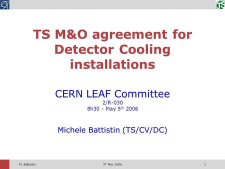 5 th May 20061M. Battistin CERN LEAF Committee 2/R-030 8h30 - May 5 th 2006 Michele Battistin (TS/CV/DC) TS M&O agreement for Detector Cooling installations.