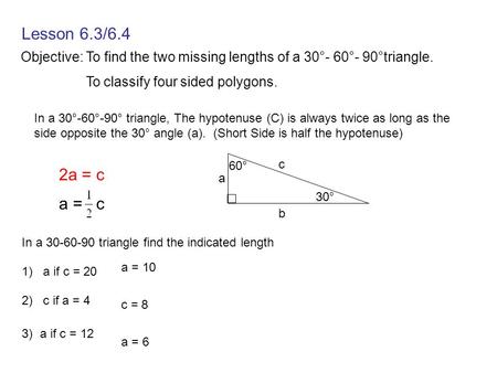 Lesson 6.3/6.4 Objective: To find the two missing lengths of a 30°- 60°- 90°triangle. To classify four sided polygons. In a 30°-60°-90° triangle, The hypotenuse.