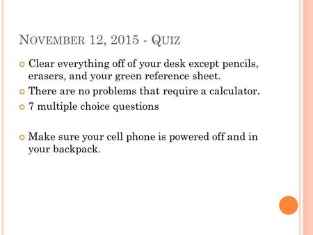 N OVEMBER 12, 2015 - Q UIZ Clear everything off of your desk except pencils, erasers, and your green reference sheet. There are no problems that require.