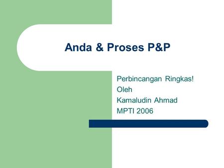 Anda & Proses P&P Perbincangan Ringkas! Oleh Kamaludin Ahmad MPTI 2006.