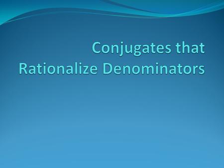 What is a Conjugate? Conjugates are pairs of binomials involving radicals that, when multiplied together, become rational (the radicals disappear). Pairs.