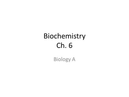Biochemistry Ch. 6 Biology A. The Atoms, Elements and Molecules Chapter 6.