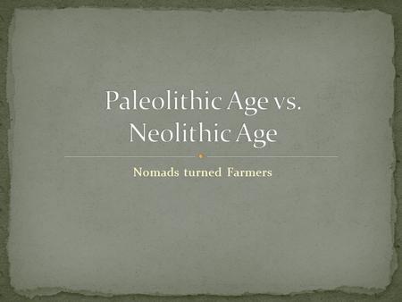 Nomads turned Farmers. Old Stone Age 2 million BC to 10,000 BC Hunter-Gatherer People were nomadic Lived in clans of 20-30 people Men hunted/fished, women.