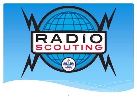 1. What is Radio Scouting? And, Why Should I Care? Mentoring the Next Generation of Hams! 2.