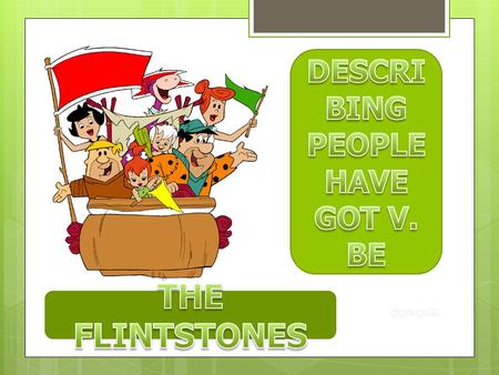 DESCRIBING PEOPLE HAVE GOT V. BE THE FLINTSTONES dorkas©