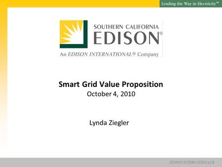 EDISON INTERNATIONAL® SM Smart Grid Value Proposition October 4, 2010 Lynda Ziegler.