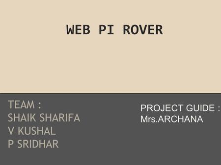 WEB PI ROVER TEAM : SHAIK SHARIFA V KUSHAL P SRIDHAR PROJECT GUIDE : Mrs.ARCHANA.