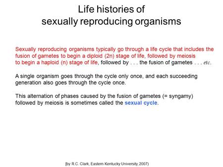 Life histories of sexually reproducing organisms Sexually reproducing organisms typically go through a life cycle that includes the fusion of gametes to.