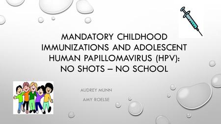 MANDATORY CHILDHOOD IMMUNIZATIONS AND ADOLESCENT HUMAN PAPILLOMAVIRUS (HPV): NO SHOTS – NO SCHOOL AUDREY MUNN AMY ROELSE.