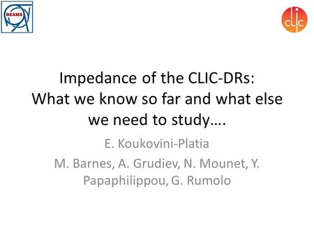 Impedance of the CLIC-DRs: What we know so far and what else we need to study…. E. Koukovini-Platia M. Barnes, A. Grudiev, N. Mounet, Y. Papaphilippou,