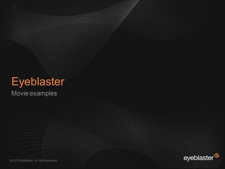 © 2010 Eyeblaster. All rights reserved Movie examples Eyeblaster EB Orange 246/137/51 EB Green 52/70/13 EB Gray 161/161/161 EB Yellow 255/200/40 250/196/153.