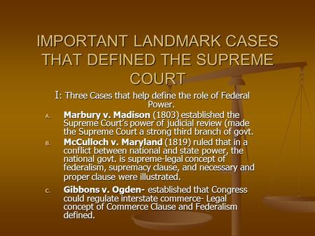 IMPORTANT LANDMARK CASES THAT DEFINED THE SUPREME COURT I : Three Cases that help define the role of Federal Power. A. Marbury v. Madison (1803) established.