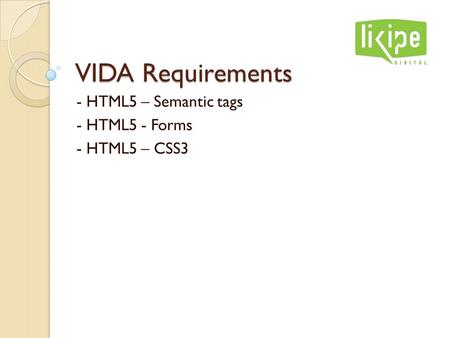 VIDA Requirements - HTML5 – Semantic tags - HTML5 - Forms - HTML5 – CSS3.