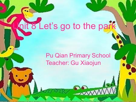 Unit 8 Let’s go to the park Pu Qian Primary School Teacher: Gu Xiaojun.