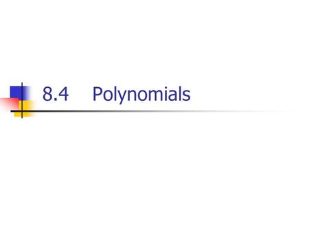 8.4 Polynomials. Polynomials A polynomial is a monomial or a sum of monomials. Binomial: sum of two monomials Trinomial: sum of three monomials.