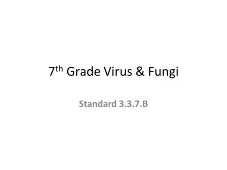 7 th Grade Virus & Fungi Standard 3.3.7.B. B Viruses – extremely small non-living particles 1. simple structure, vary in shape a. protein coat, surrounds.