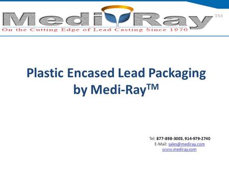Tel: ​877-898-3003, ​914-979-2740    Plastic Encased Lead Packaging by Medi-Ray TM.