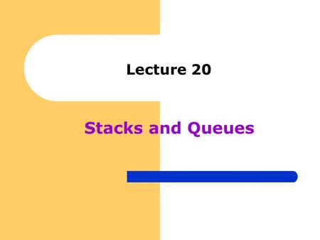Lecture 20 Stacks and Queues. Stacks, Queues and Priority Queues Stacks – first-in-last-out structure – used for function evaluation (run-time stack)