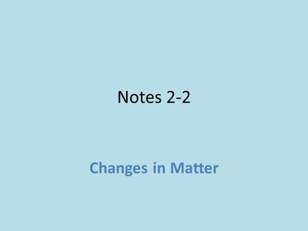 Notes 2-2 Changes in Matter.