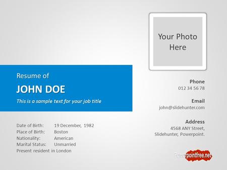 Your Photo Here Resume of JOHN DOE Phone 012 34 56 78  Address 4568 ANY Street, Slidehunter, Powerpoint. This is a sample text.