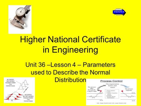 Higher National Certificate in Engineering Unit 36 –Lesson 4 – Parameters used to Describe the Normal Distribution.