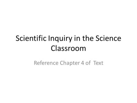 Scientific Inquiry in the Science Classroom Reference Chapter 4 of Text.