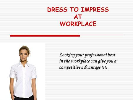 DRESS TO IMPRESS AT WORKPLACE Looking your professional best in the workplace can give you a competitive advantage !!!!