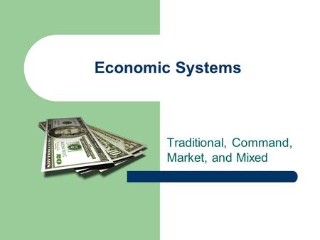Economic Systems Traditional, Command, Market, and Mixed.