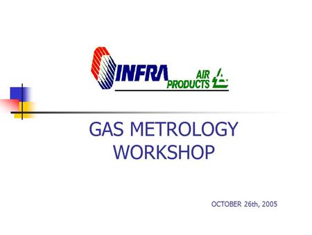 OCTOBER 26th, 2005 GAS METROLOGY WORKSHOP. TOPICS Gas Reference Materials in Mexico Reference Materials in INFRA-Air Products Industry Acreditation Status.