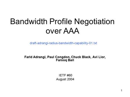 1 Bandwidth Profile Negotiation over AAA Farid Adrangi, Paul Congdon, Chuck Black, Avi Lior, Farooq Bari draft-adrangi-radius-bandwidth-capability-01.txt.