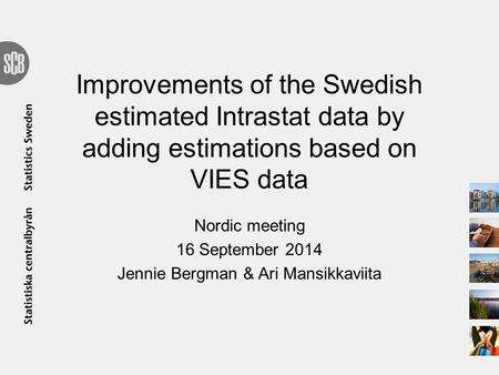 Improvements of the Swedish estimated Intrastat data by adding estimations based on VIES data Nordic meeting 16 September 2014 Jennie Bergman & Ari Mansikkaviita.