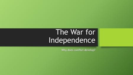 The War for Independence Why does conflict develop?Why does conflict develop?
