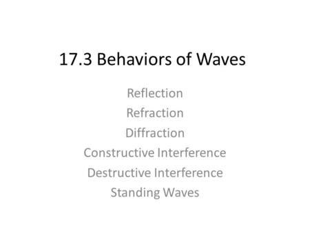 17.3 Behaviors of Waves Reflection Refraction Diffraction Constructive Interference Destructive Interference Standing Waves.