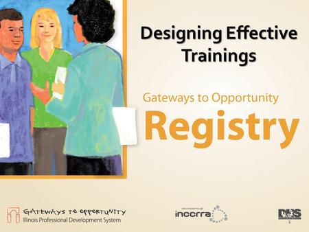 Designing Effective Trainings 1. Steps to Creating Learning Objectives At the end of this session, participants will be able to: Identify ways to get.