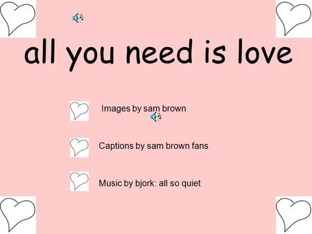 All you need is love Images by sam brown Captions by sam brown fans Music by bjork: all so quiet.