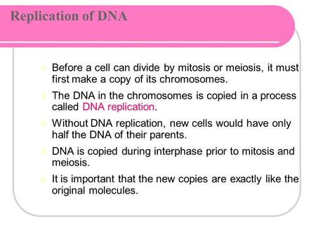 Replication of DNA Before a cell can divide by mitosis or meiosis, it must first make a copy of its chromosomes. The DNA in the chromosomes is copied.