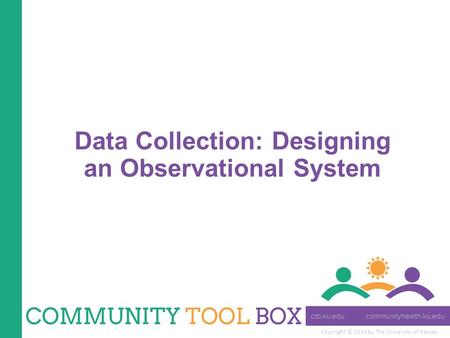 Copyright © 2014 by The University of Kansas Data Collection: Designing an Observational System.