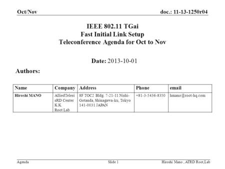 Doc.: 11-13-1250r04 Agenda Oct/Nov Hiroshi Mano, ATRD Root,LabSlide 1 IEEE 802.11 TGai Fast Initial Link Setup Teleconference Agenda for Oct to Nov Date: