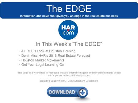 The EDGE Information and news that gives you an edge in the real estate business In This Week’s “The EDGE” A FRESH Look at Houston Housing Don’t Miss HAR’s.