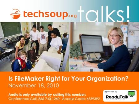Talks! Is FileMaker Right for Your Organization? November 18, 2010 Audio is only available by calling this number: Conference Call: 866-740-1260; Access.
