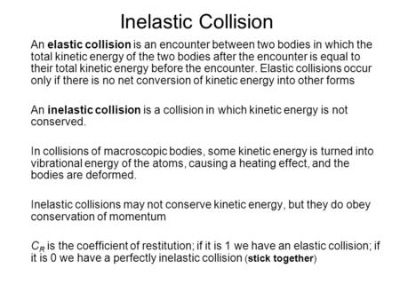 Inelastic Collision An elastic collision is an encounter between two bodies in which the total kinetic energy of the two bodies after the encounter is.
