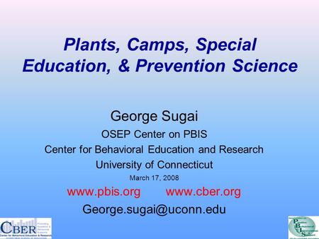 Plants, Camps, Special Education, & Prevention Science George Sugai OSEP Center on PBIS Center for Behavioral Education and Research University of Connecticut.
