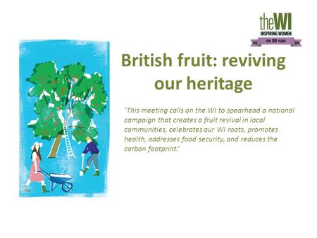 British fruit: reviving our heritage ‘This meeting calls on the WI to spearhead a national campaign that creates a fruit revival in local communities,