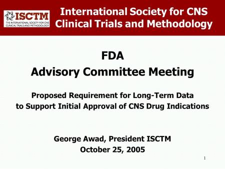 1 International Society for CNS Clinical Trials and Methodology FDA Advisory Committee Meeting Proposed Requirement for Long-Term Data to Support Initial.