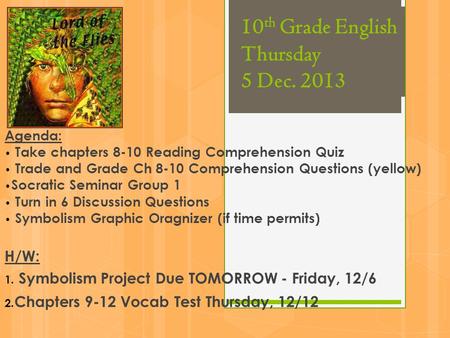 10 th Grade English Thursday 5 Dec. 2013 Agenda: Take chapters 8-10 Reading Comprehension Quiz Trade and Grade Ch 8-10 Comprehension Questions (yellow)